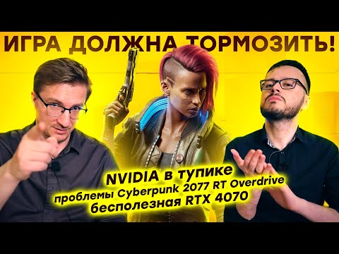 Видео: NVIDIA в тупике / Проблемы Cyberpunk 2077 RT Overdrive / Бесполезная RTX 4070