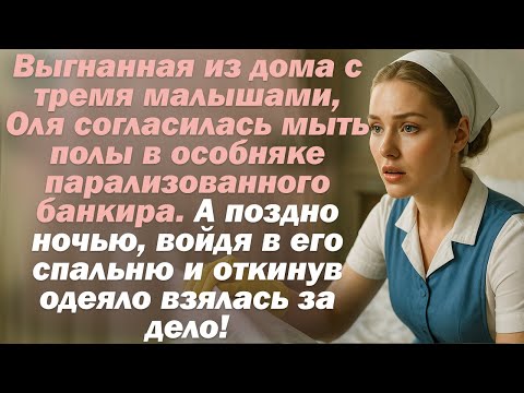 Видео: Выгнанная из дома с тремя малышами, Оля согласилась мыть полы в особняке парализованного банкира.