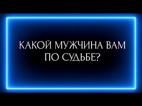 Видео: КАКОЙ МУЖЧИНА ВАМ ПО СУДЬБЕ?