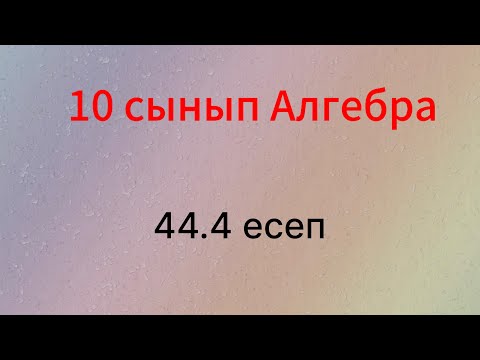 Видео: 44.4 есеп 10 сынып Алгебра