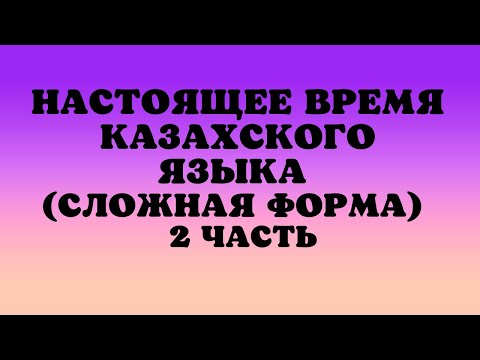 Видео: Казахский язык для всех! Настоящее время казахского языка (сложная форма) 2 часть