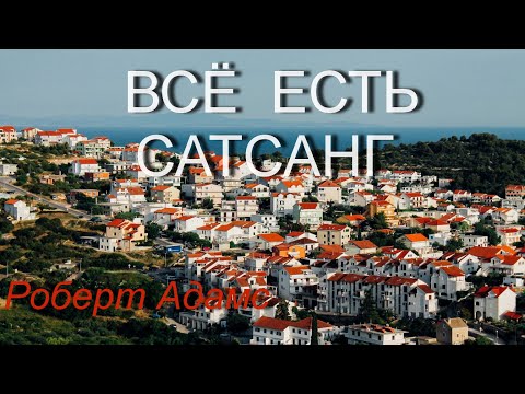 Видео: Всё есть Сатсанг [Роберт Адамс, озв. Никошо]