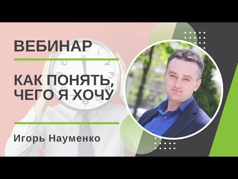 Видео: Игорь Науменко. Как понять, чего я хочу?