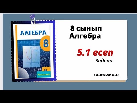 Видео: алгебра 5.1 есеп 8 сынып.  Абылкасымова 5.1 задача 8 класс.