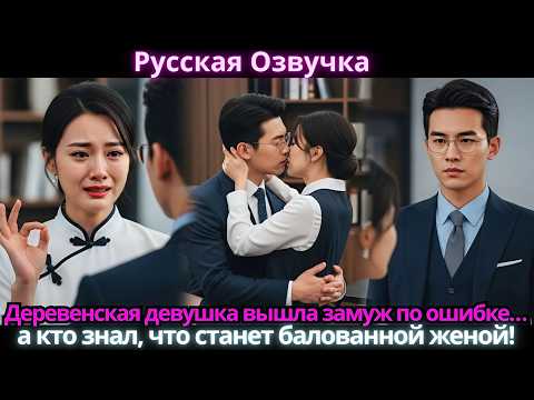 Видео: Деревенская девушка вышла замуж по ошибке… а кто знал, что станет балованной женой!