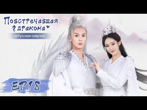 Видео: Повстречавшая дракона 18 【Русская озвучка】 遇龙 【Дилан Ван, Чжу Сюй Дань, Дэн Вэй, Пань Мэйе】