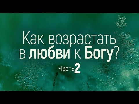 Видео: Как возрастать в любви к Богу? / часть 2 (Виталий Рожко)