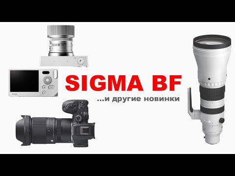 Видео: НОВИНКИ: Sigma BF,  16-300mm f3.5-6.7, 300-600mm f4