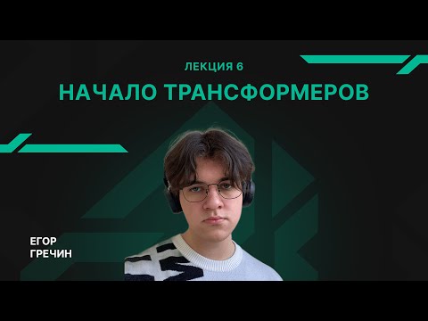 Видео: Лекция 6 - Начало трансформеров - Егор Гречин