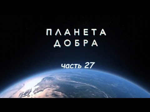 Видео: ПЛАНЕТА ДОБРА (часть 27)