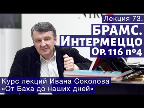 Видео: Лекция 73.Иоганнес Брамс. Вступление. Интермеццо Op.116 №4. | Композитор Иван Соколов о музыке.