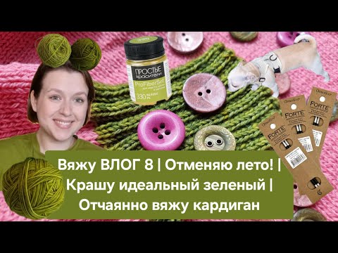 Видео: Вяжу ВЛОГ 8 | Отменяю лето! | Крашу идеальный зеленый | Отчаянно вяжу кардиган
