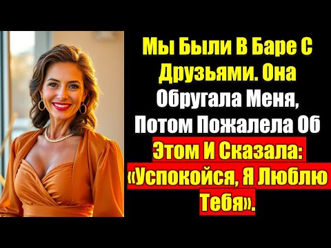 Видео: Мы Были В Баре С Друзьями.Она Обругала Меня,Потом Пожалела Об Этом И Сказала:Успокойся, Я Люблю Тебя