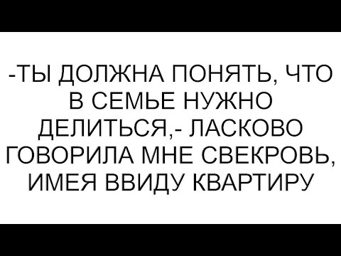 Видео: -Ты должна понять, что в семье нужно делиться,- ласково говорила мне свекровь, имея ввиду квартиру