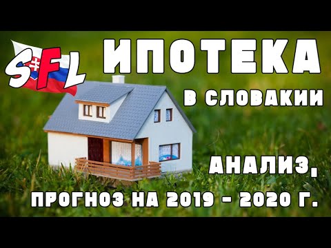 Видео: Как получить ИПОТЕКУ в Словакии? Анализ, прогноз на 2019 - 2020 г.