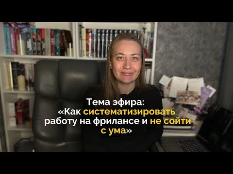 Видео: Тема эфира «Как систематизировать работу на фрилансе и не сойти с ума»