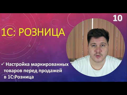 Видео: Настройка маркированных товаров перед продажей в 1С Розница