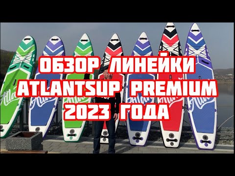 Видео: Обзор линейки Sup-досок ATLANTSUP PREMIUM 2023 года