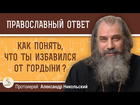 Видео: КАК ПОНЯТЬ, ЧТО ТЫ ИЗБАВИЛСЯ ОТ ГОРДЫНИ ?  Протоиерей Александр Никольский