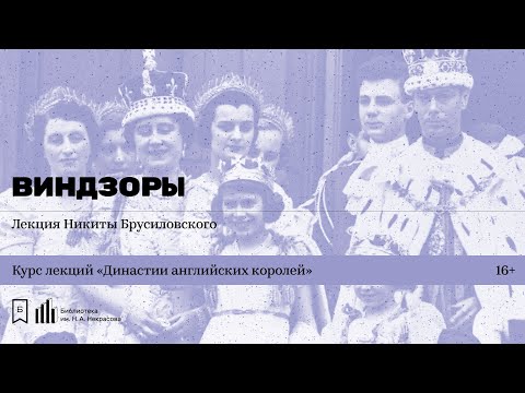 Видео: «Династии английских королей. Виндзоры». Лекция Никиты Брусиловского
