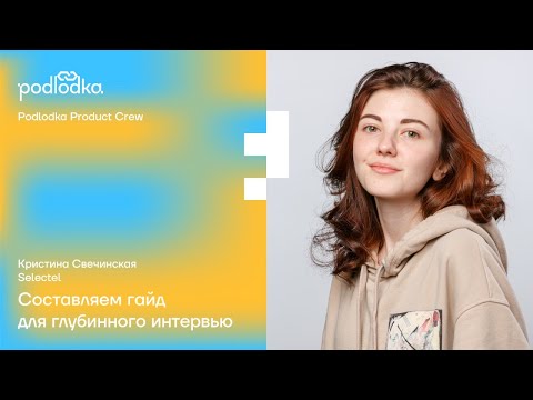 Видео: Воркшоп: составляем гайд для глубинного интервью / Кристина Свечинская (Selectel)