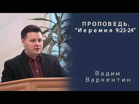 Видео: Проповедь | Иеремия 9:23-24 | Вадим Варкентин | МСЦ ЕХБ