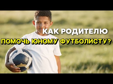 Видео: КАК РОДИТЕЛЮ ПОМОЧЬ ЮНОМУ ФУТБОЛИСТУ?