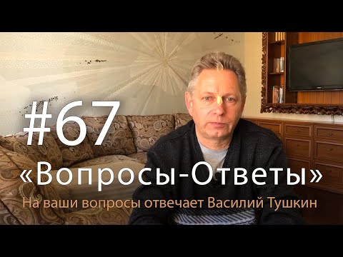 Видео: "Вопросы-Ответы", Выпуск #67 - Василий Тушкин отвечает на ваши вопросы