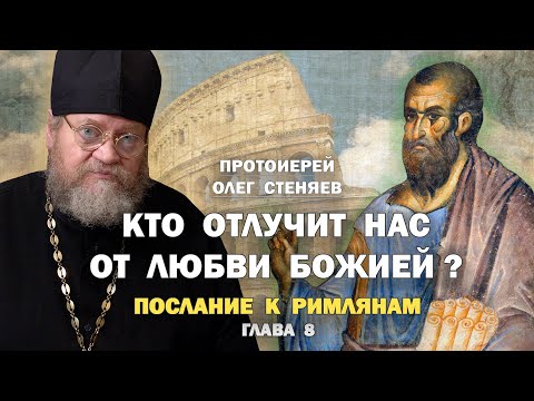 Видео: "КТО ОТЛУЧИТ НАС ОТ ЛЮБВИ БОЖИЕЙ"? (Рим. 8 глава). Протоиерей Олег Стеняев