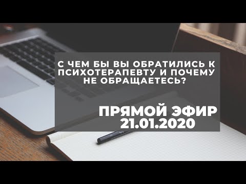 Видео: С чем бы вы обратились к психотерапевту и почему не обращаетесь? Прямой эфир 21.01.2020