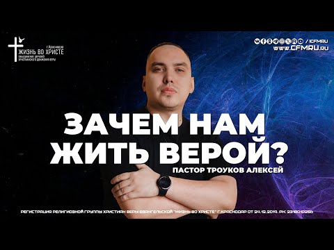 Видео: ЗАЧЕМ НАМ ЖИТЬ ВЕРОЙ? | ТРОУКОВ АЛЕКСЕЙ