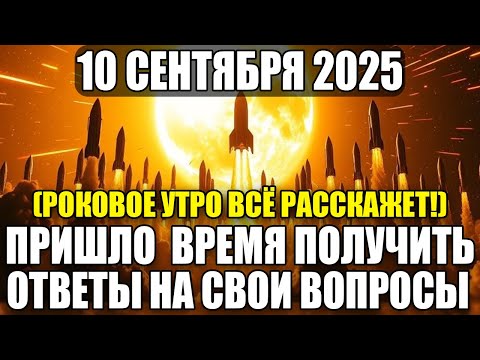 Видео: ЭТО УТРО РОКОВОЕ 10 СЕНТЯБРЯ 2025! ЭТО ВАШ ОТВЕТ, КОТОРЫЙ ВЫ ИЩИТЕ!