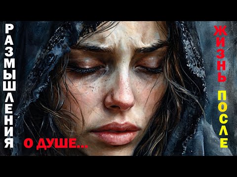 Видео: Жизнь ПОСЛЕ: Размышления о Душе.. Никто не знает где Душа находится, но многие знают как она болит..