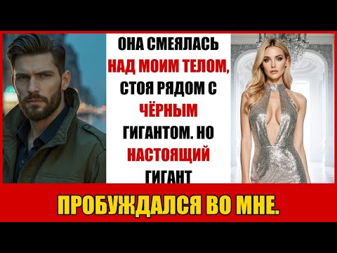 Видео: ОНА СМЕЯЛАСЬ НАД МОИМ ТЕЛОМ, СТОЯ РЯДОМ С ЧЁРНЫМ ГИГАНТОМ. НО НАСТОЯЩИЙ ГИГАНТ ПРОБУЖДАЛСЯ ВО МНЕ.