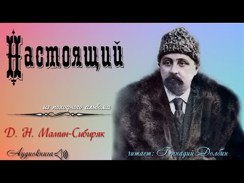 Видео: Д. Н. Мамин-Сибиряк. НАСТОЯЩИЙ. Из походного альбома.  Рассказ. Читает Геннадий Долбин