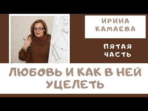 Видео: Ирина Камаева. Любовь и как в ней уцелеть. Пятая часть семинара (2016 год)