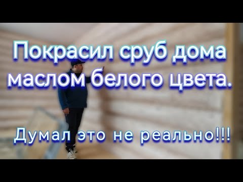 Видео: Думал это не реально!!! Покрасил сруб маслом белого цвета. Рассказываю про мою сложную ситуацию.