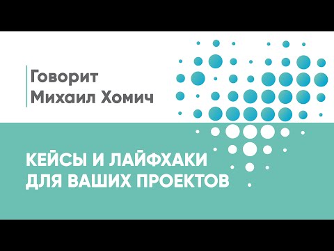 Видео: Кейсы и лайфхаки для ваших проектов | Говорит Михаил Хомич