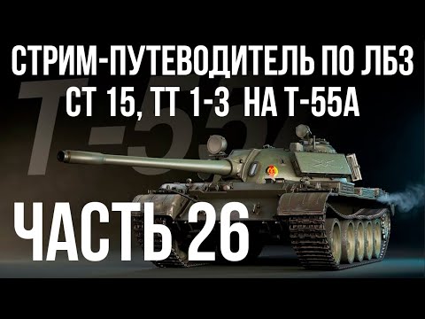 Видео: Все ЛБЗ. T-55A. 🚩СТ 15, ТТ 1-3  🏁 WOT