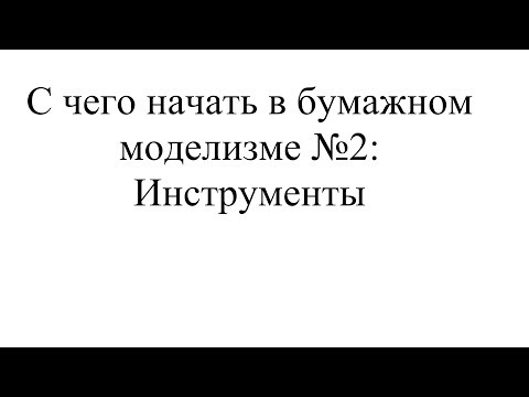 Видео: С чего начать в бумажном моделизме №2: Инструменты