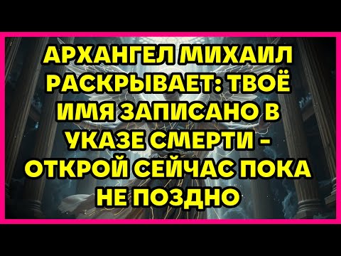Видео: АРХАНГЕЛ МИХАИЛ РАСКРЫВАЕТ: ТВОЁ ИМЯ ЗАПИСАНО В УКАЗЕ СМЕРТИ - ОТКРОЙ СЕЙЧАС ПОКА НЕ ПОЗДНО