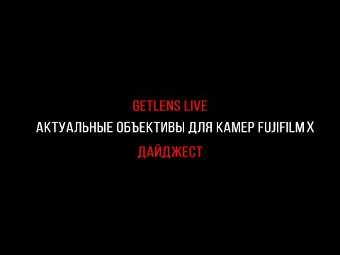 Видео: Getlens LIVE: Разбираем актуальную линейку объективов для Fujifilm XF