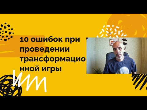 Видео: 10 ошибок при проведении трансформационной игры