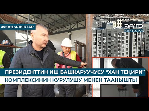 Видео: ПРЕЗИДЕНТТИН ИШ БАШКАРУУЧУСУ “ХАН ТЕҢИРИ” КОМПЛЕКСИНИН КУРУЛУШУ МЕНЕН ТААНЫШТЫ