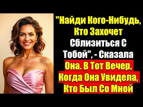 Видео: "Найди Кого-Нибудь, Кто Захочет Сблизиться С Тобой",  Сказала Она. В Тот Вечер, Когда Она Увидела...
