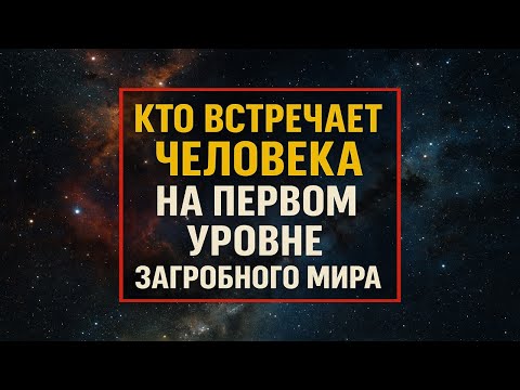 Видео: Кто встречает человека на “первом уровне” загробного мира. Жизнь после смерти