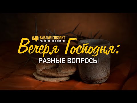 Видео: Вечеря Господня: разные вопросы | Редакторский выпуск - 76