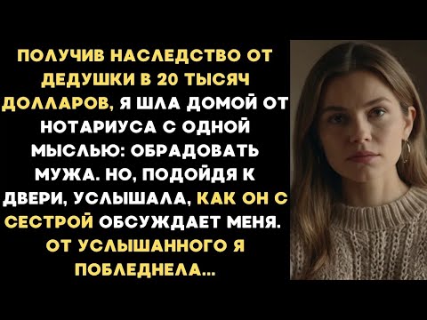 Видео: Получив наследство от дедушки я шла домой  Но услышав дома разговор мужа с его сестрой, я поблед