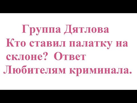 Видео: Группа Дятлова. Кто ставил палатку на склоне? Ответ Любителям криминала.