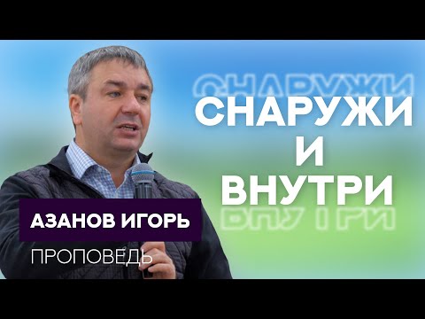 Видео: Игорь Азанов | Снаружи и внутри | Проповедь
